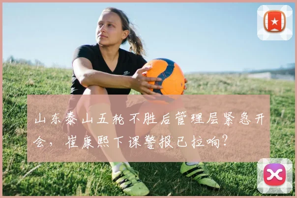 山东泰山五轮不胜后管理层紧急开会，崔康熙下课警报已拉响？