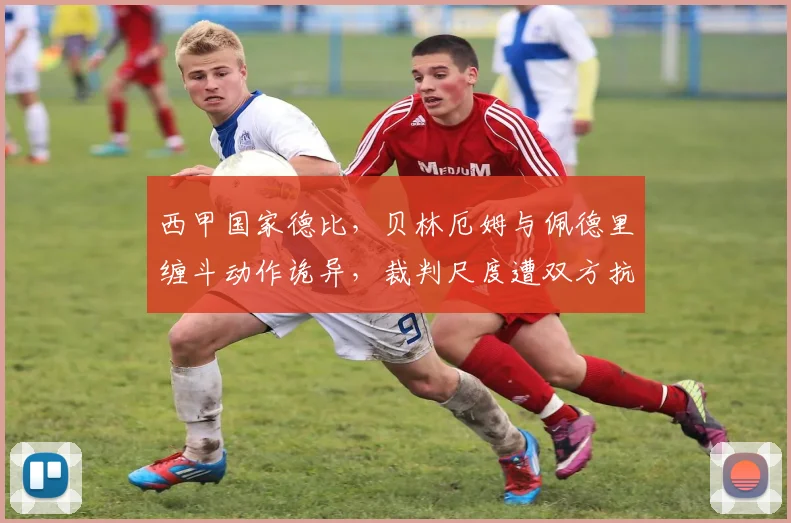 西甲国家德比，贝林厄姆与佩德里缠斗动作诡异，裁判尺度遭双方抗议？