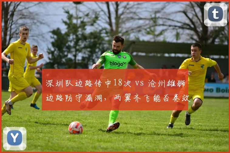 深圳队边路传中18次 vs 沧州雄狮边路防守漏洞，两翼齐飞能否奏效？